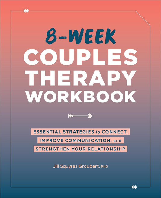 8-Week Couples Therapy Workbook: Essential Strategies to Connect, Improve Commun