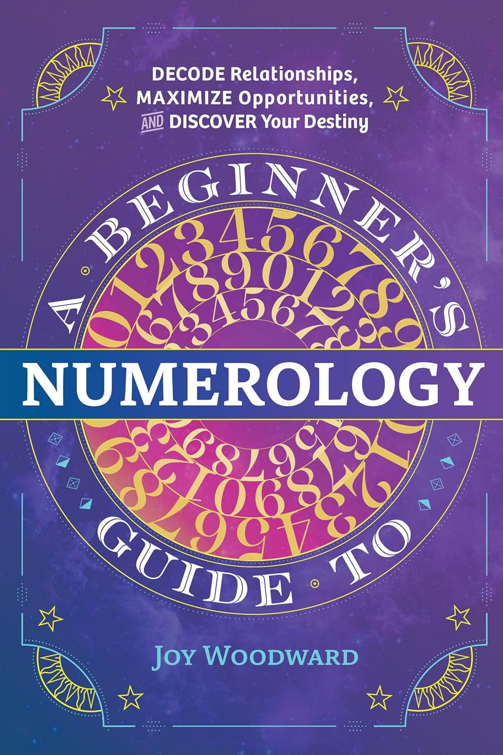 A Beginner'S Guide to Numerology: Decode Relationships, Maximize Opportunities,