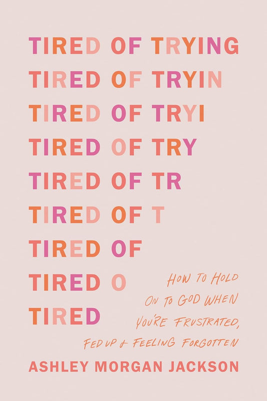 Tired of Trying: How to Hold on to God When You’Re Frustrated, Fed Up, and Feeli