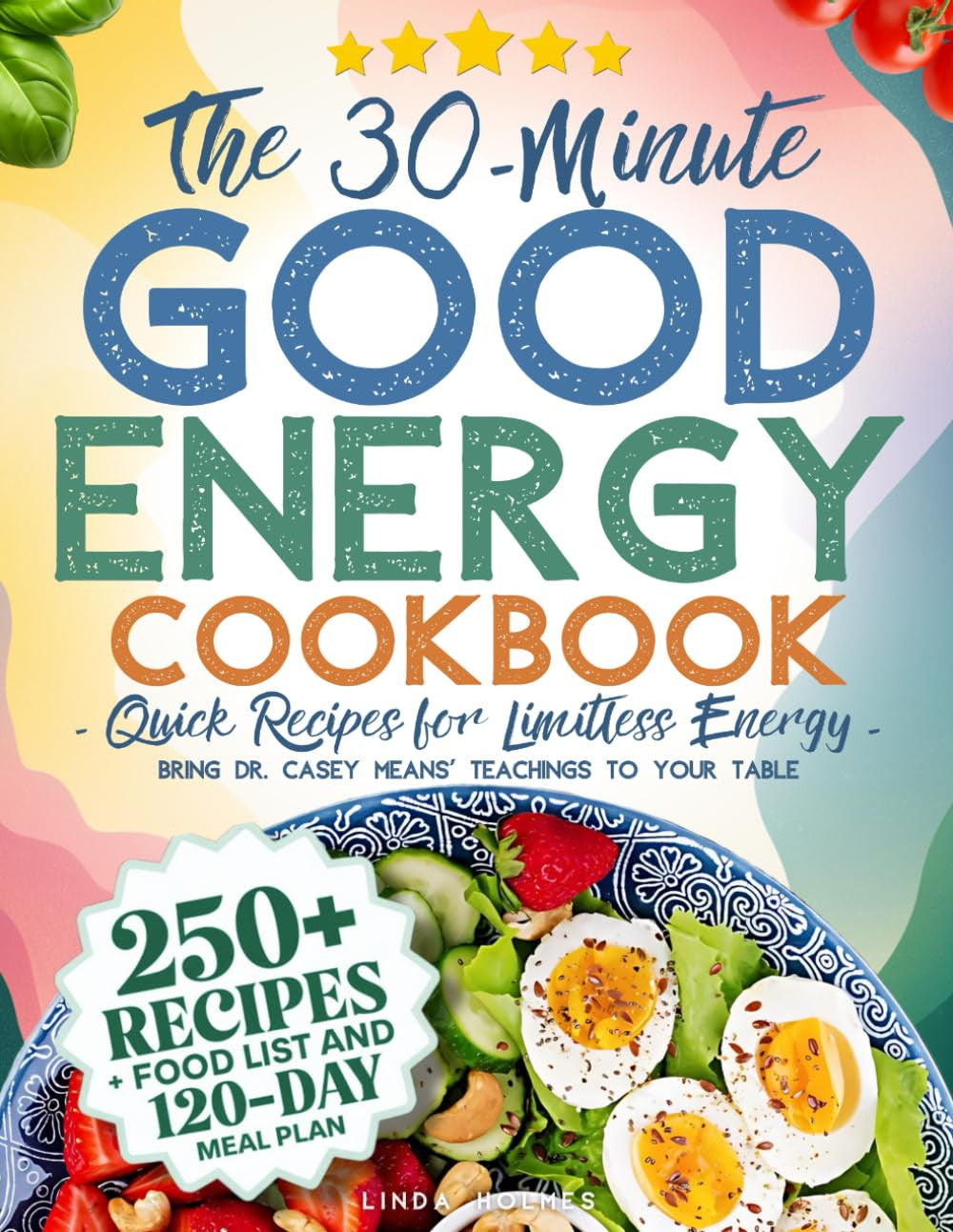 The 30-Minute Good Energy Cookbook • Quick Recipes for Limitless Energy: 250+ Me