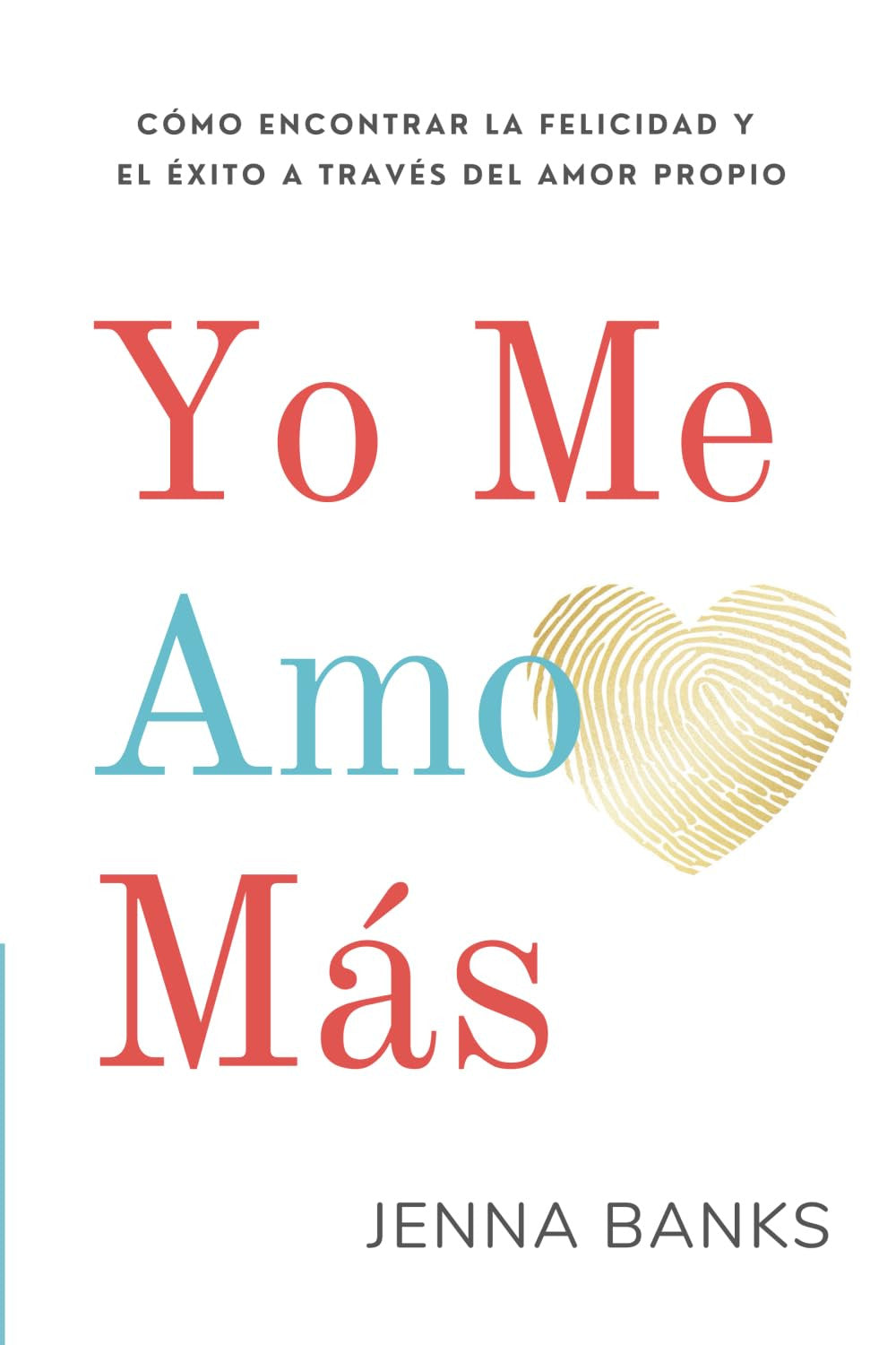 Yo Me Amo Más: Cómo Encontrar La Felicidad Y El Éxito a Través Del Amor Propio (