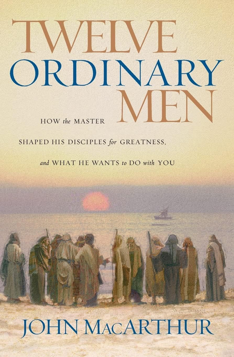 Twelve Ordinary Men: How the Master Shaped His Disciples for Greatness, and What
