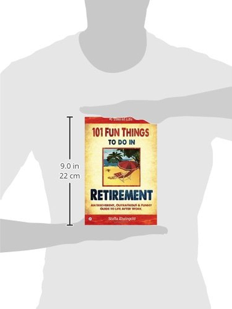 101 Fun Things to Do in Retirement: an Irreverent, Outrageous & Funny Guide to L