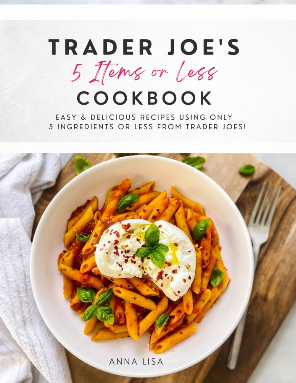 Trader Joe'S 5 Items or Less Cookbook: Easy & Delicious Recipes Using Only 5 Ing