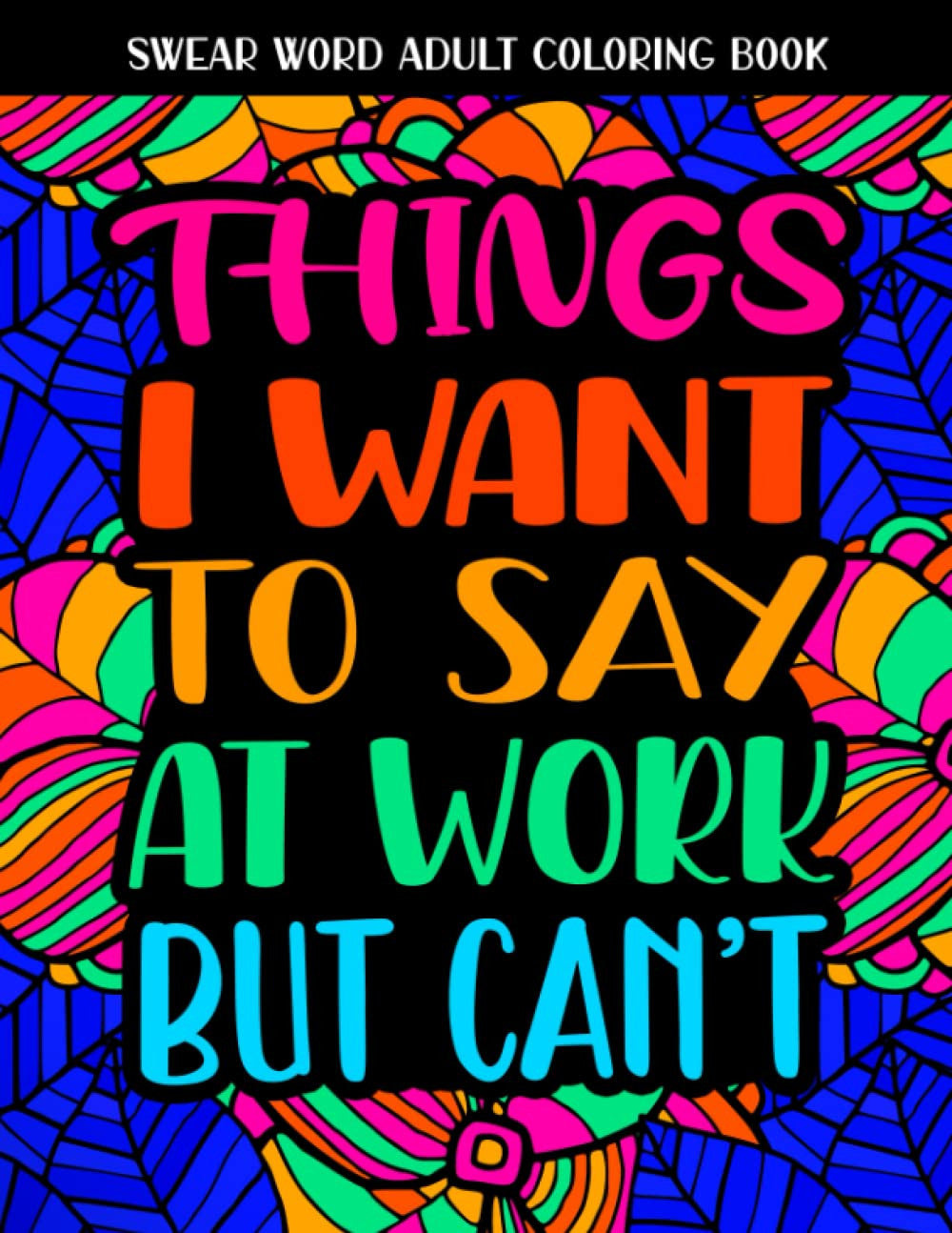 Things I Want to Say at Work but Can'T: Swear Word Coloring Book: This Stress Re