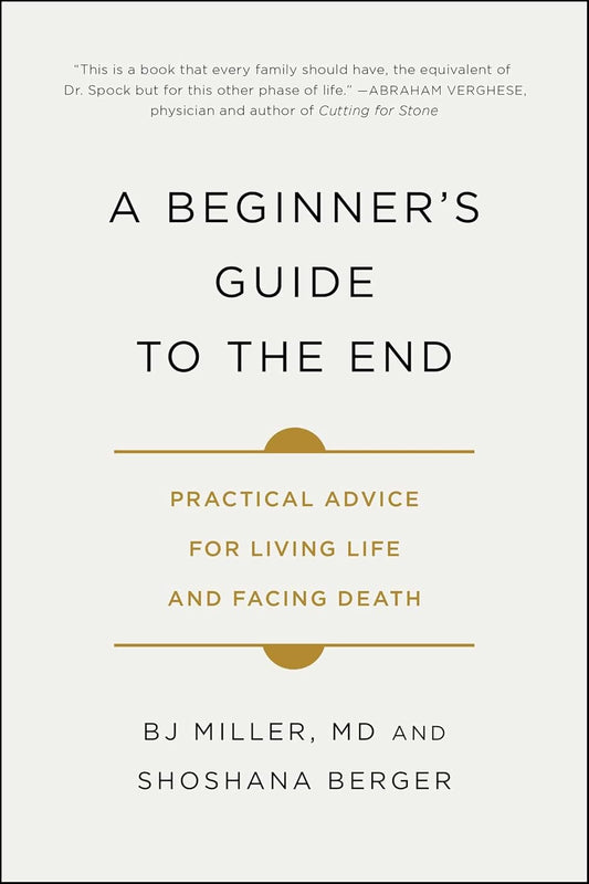 A Beginner'S Guide to the End: Practical Advice for Living Life and Facing Death