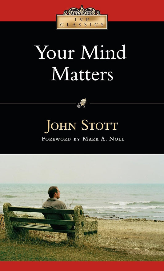 Your Mind Matters: the Place of the Mind in the Christian Life (IVP Classics)