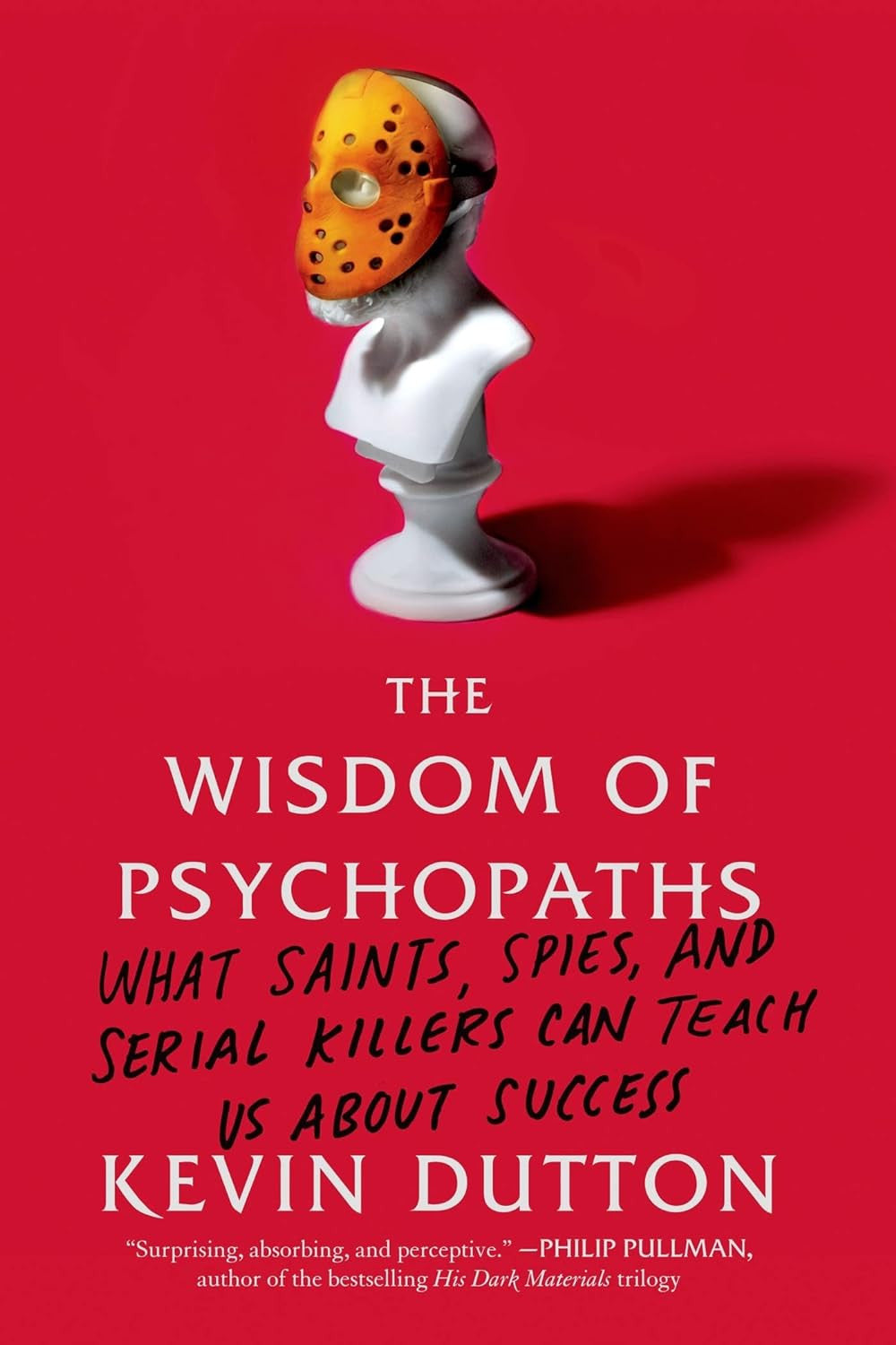 The Wisdom of Psychopaths: What Saints, Spies, and Serial Killers Can Teach Us a