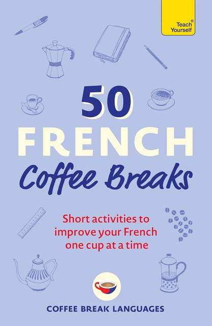 50 French Coffee Breaks: Short Activities to Improve Your French One Cup at a Ti