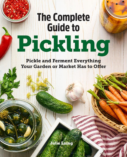 The Complete Guide to Pickling: Pickle and Ferment Everything Your Garden or Mar