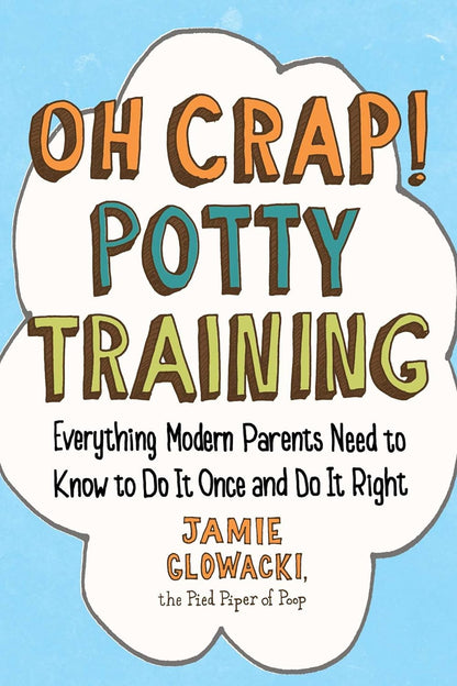 Oh Crap! Potty Training: Everything Modern Parents Need to Know to Do It Once an