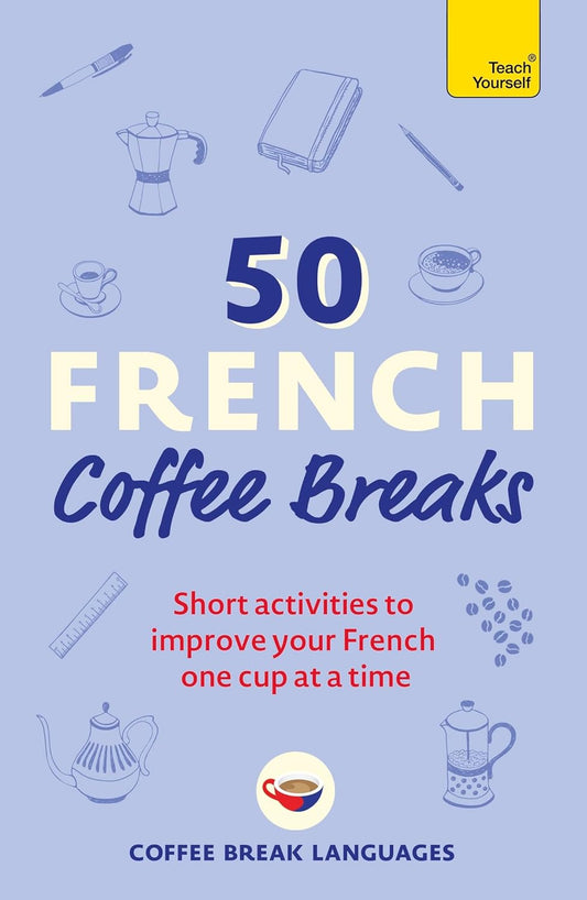 50 French Coffee Breaks: Short Activities to Improve Your French One Cup at a Ti