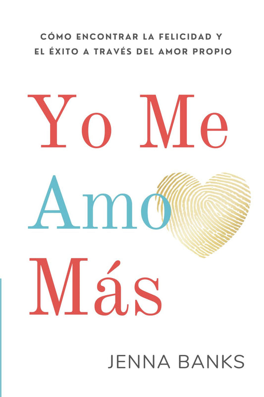 Yo Me Amo Más: Cómo Encontrar La Felicidad Y El Éxito a Través Del Amor Propio (