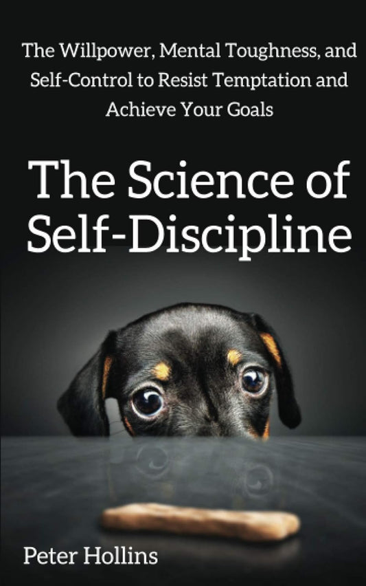 The Science of Self-Discipline: the Willpower, Mental Toughness, and Self-Contro