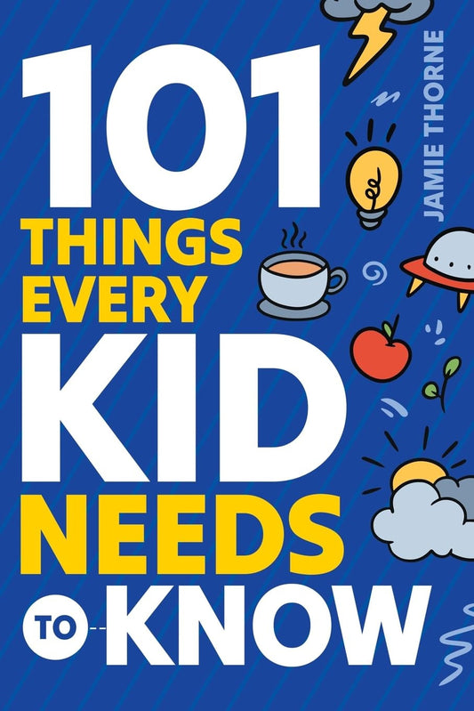 101 Things Every Kid Needs to Know: Important Skills That Prepare Kids for Life!