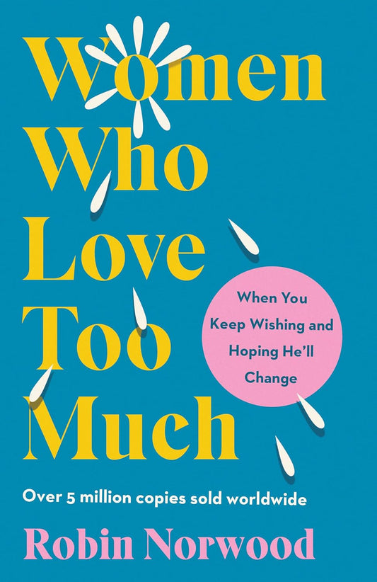 Women Who Love Too Much: When You Keep Wishing and Hoping He'Ll Change