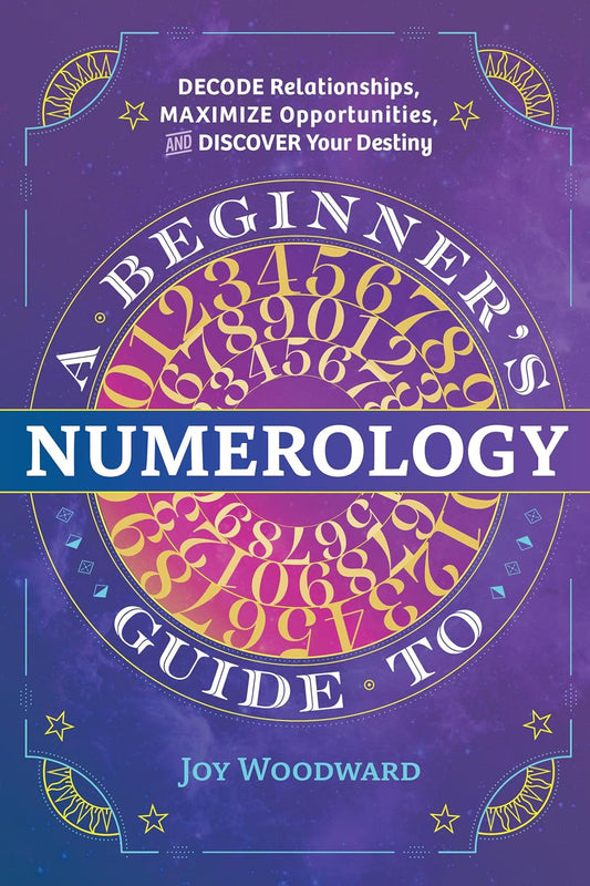 A Beginner'S Guide to Numerology: Decode Relationships, Maximize Opportunities,