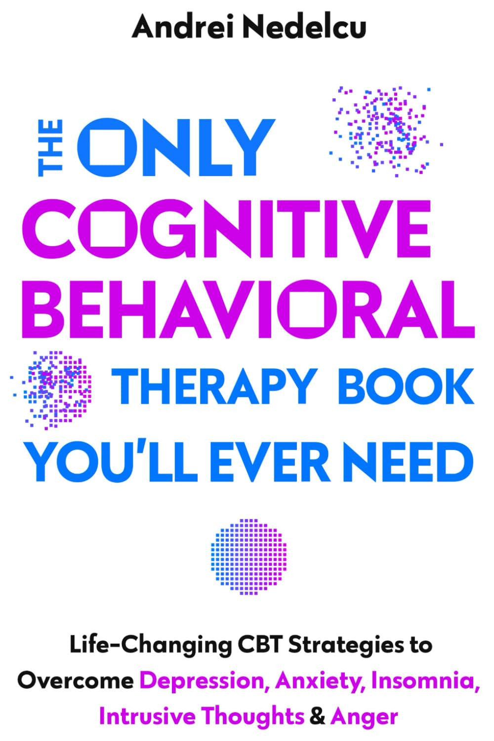 The Only Cognitive Behavioral Therapy Book You’Ll Ever Need: Life-Changing CBT S