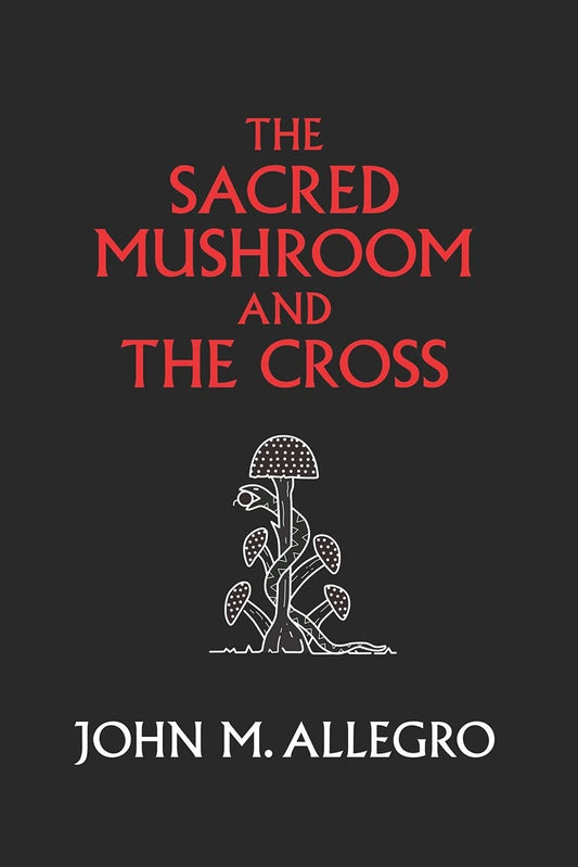 The Sacred Mushroom and the Cross: a Study of the Nature and Origins of Christia