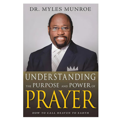 Understanding the Purpose and Power of Prayer: How to Call Heaven to Earth