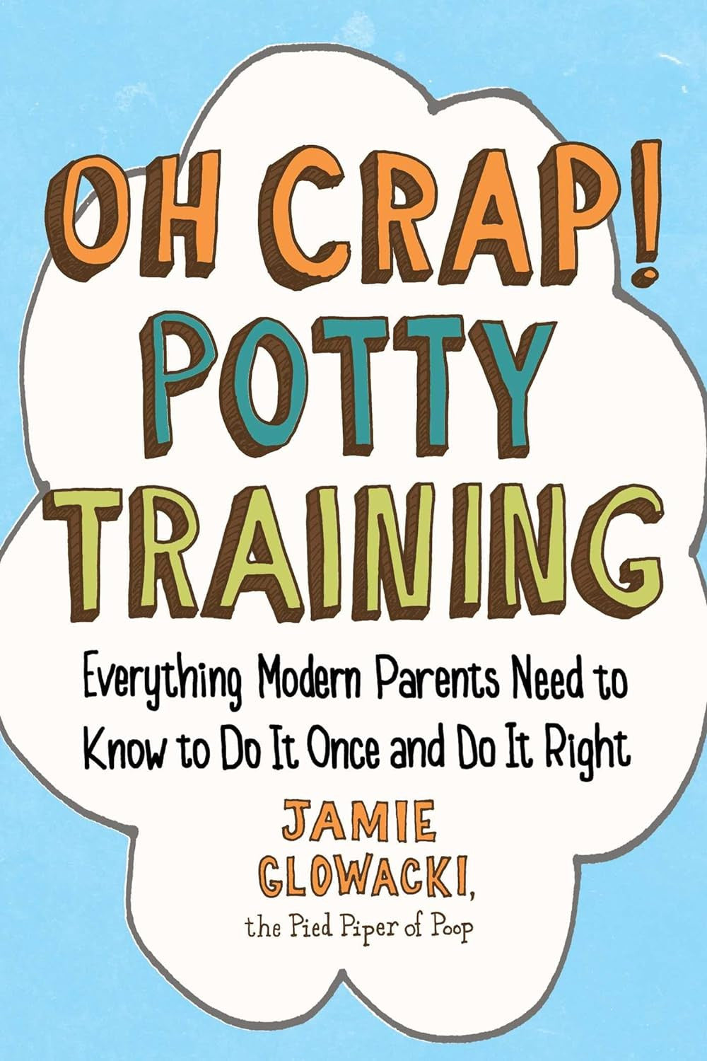 Oh Crap! Potty Training: Everything Modern Parents Need to Know to Do It Once an