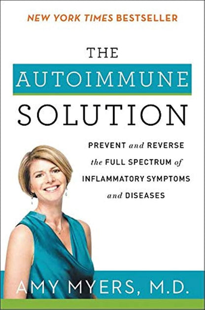 The Autoimmune Solution: a Comprehensive Guide to Preventing and Reversing Infla