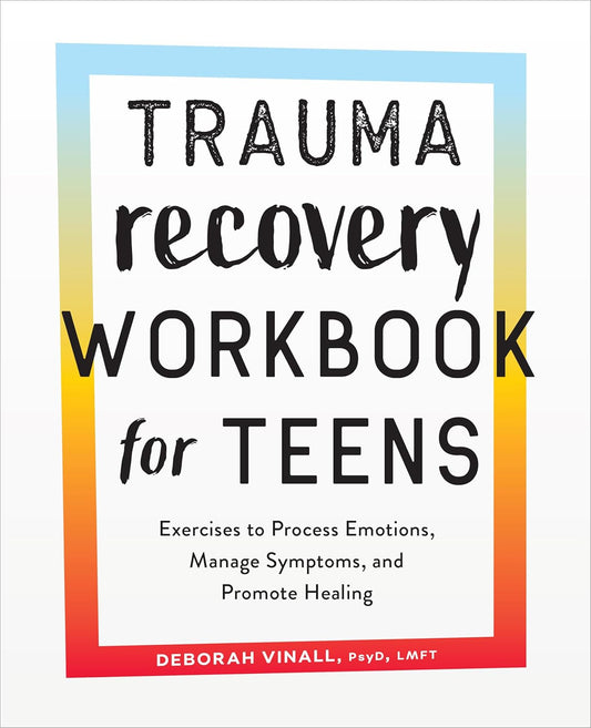 Trauma Recovery Workbook for Teens: Exercises to Process Emotions, Manage Sympto