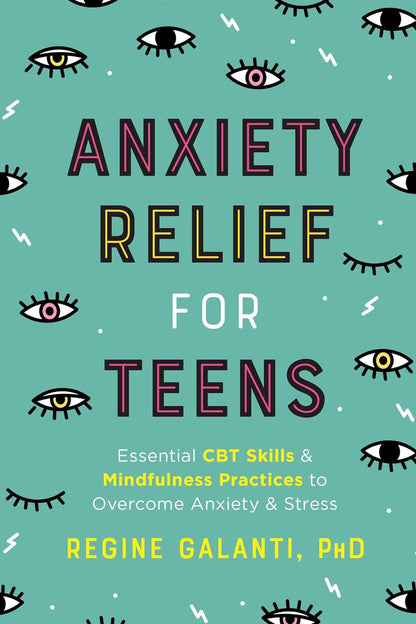 Anxiety Relief for Teens: Essential CBT Skills and Mindfulness Practices to Over