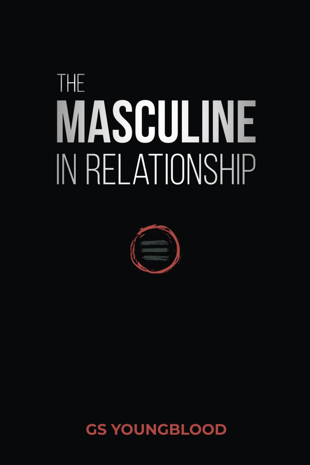 The Masculine in Relationship: a Blueprint for Inspiring the Trust, Lust, and De