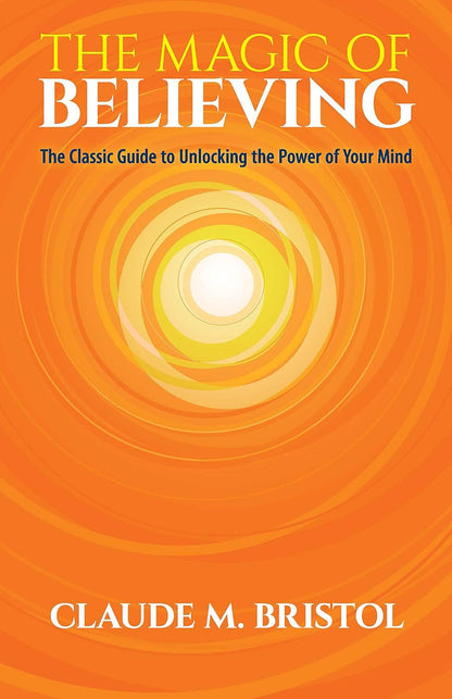 The Magic of Believing: the Classic Guide to Unlocking the Power of Your Mind