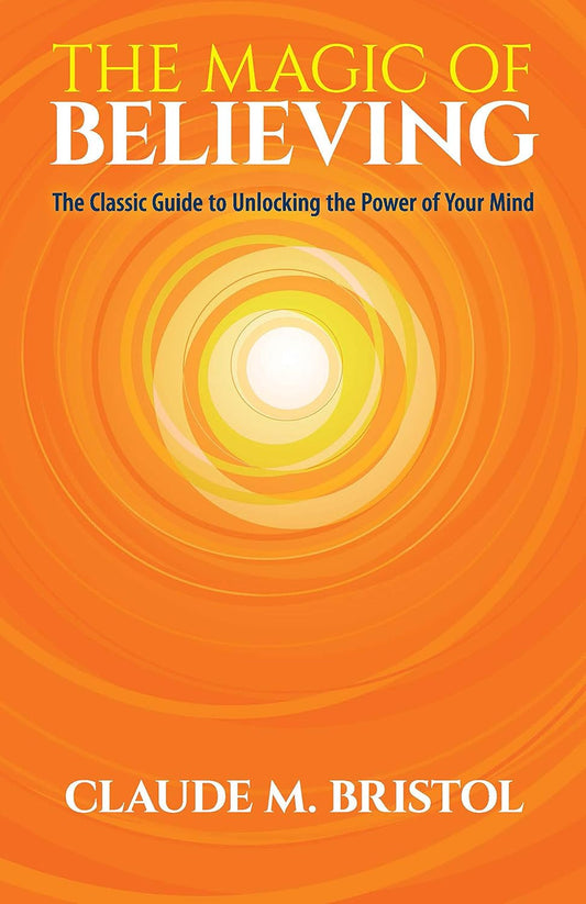The Magic of Believing: the Classic Guide to Unlocking the Power of Your Mind