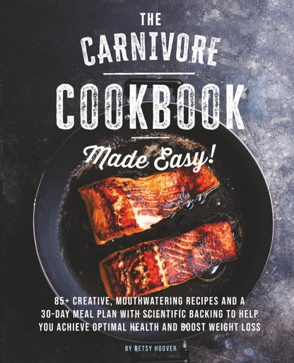 The Carnivore Cookbook Made Easy: 85+ Creative, Mouthwatering Recipes and a 30-D