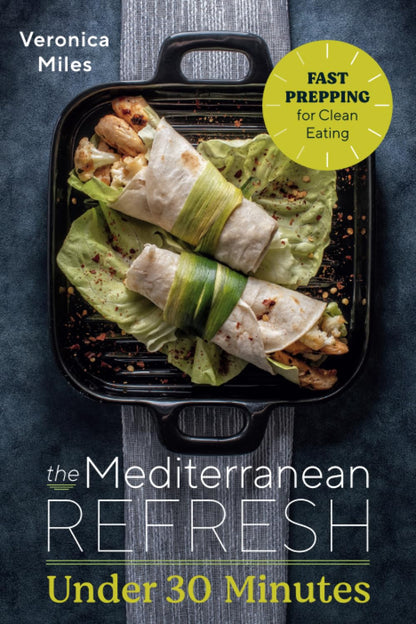 The Mediterranean Refresh under 30 Minutes: Fast Prepping for Clean Eating (The