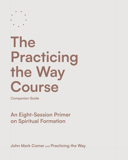 The Practicing the Way Course Companion Guide: an Eight-Session Primer on Spirit