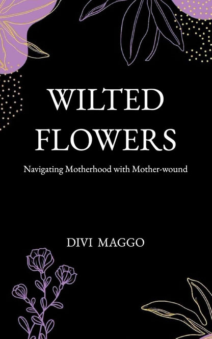 Wilted Flowers: Navigating Motherhood with Mother-Wound