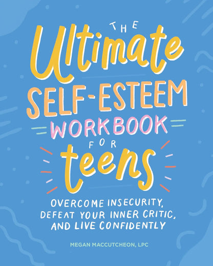The Ultimate Self-Esteem Workbook for Teens: Overcome Insecurity, Defeat Your In