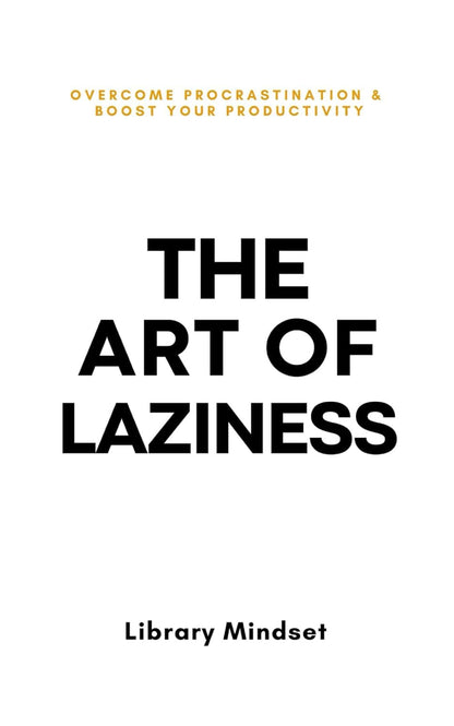 The Art of Laziness: Overcome Procrastination & Improve Your Productivity
