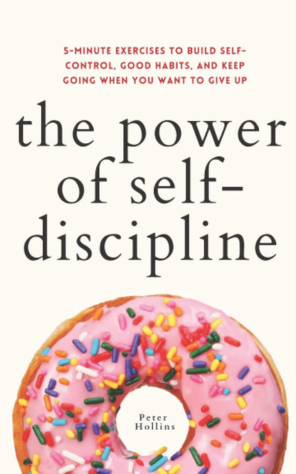 The Power of Self-Discipline: 5-Minute Exercises to Build Self-Control, Good Hab