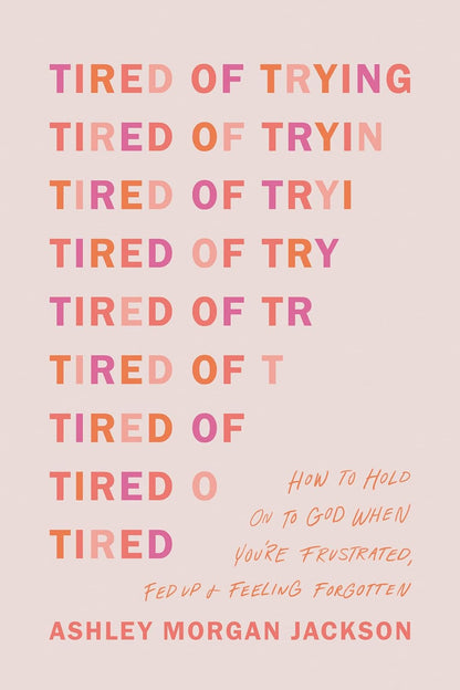 Tired of Trying: How to Hold on to God When You’Re Frustrated, Fed Up, and Feeli