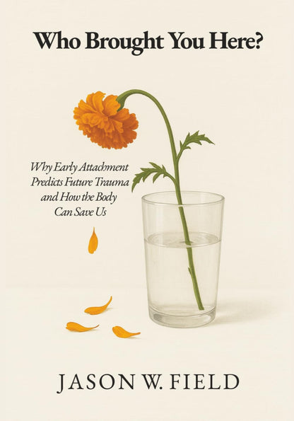 Who Brought You Here?: Why Early Attachment Predicts Future Trauma and How the B