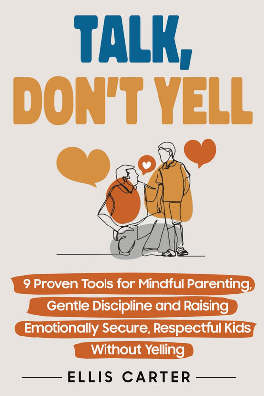 Talk, Don'T Yell: 9 Proven Tools for Mindful Parenting, Gentle Discipline and Ra