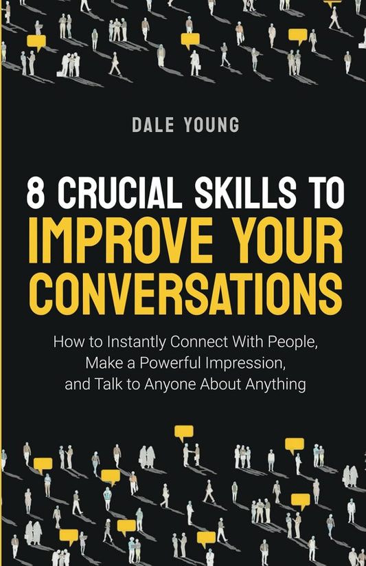 8 Crucial Skills to Improve Your Conversations: How to Instantly Connect with Pe