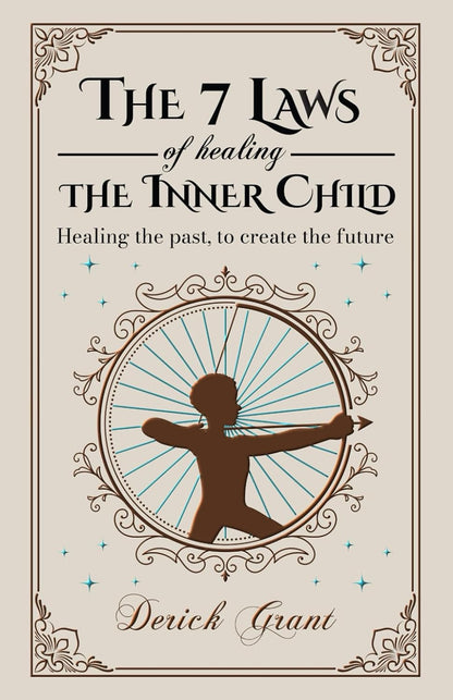 The 7 Laws of Healing the Inner Child: Healing the Past, to Create the Future
