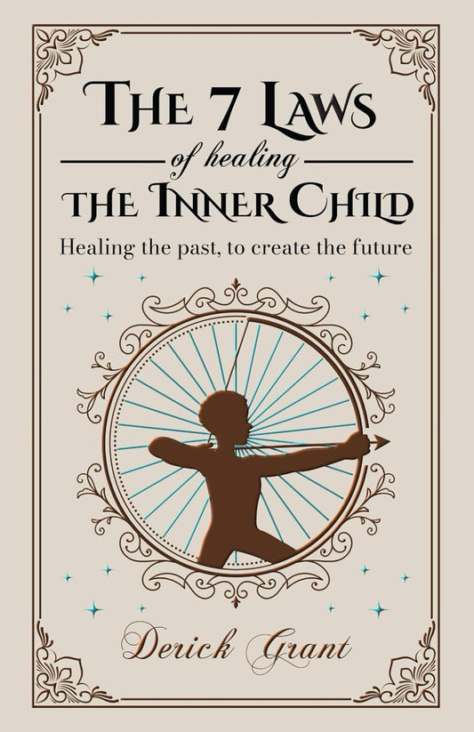 The 7 Laws of Healing the Inner Child: Healing the Past, to Create the Future