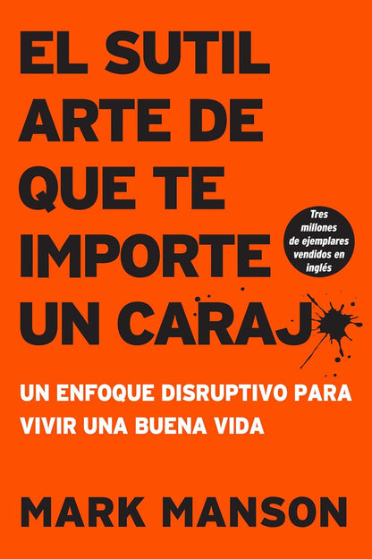 Sutil Arte De Que Te Importe Un Caraj*: Un Enfoque Disruptivo Para Vivir Una Bue