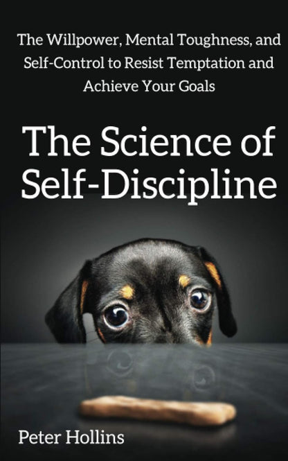 The Science of Self-Discipline: the Willpower, Mental Toughness, and Self-Contro