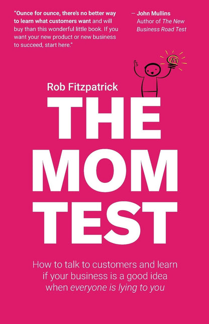 The Mom Test: How to Talk to Customers & Learn If Your Business Is a Good Idea W