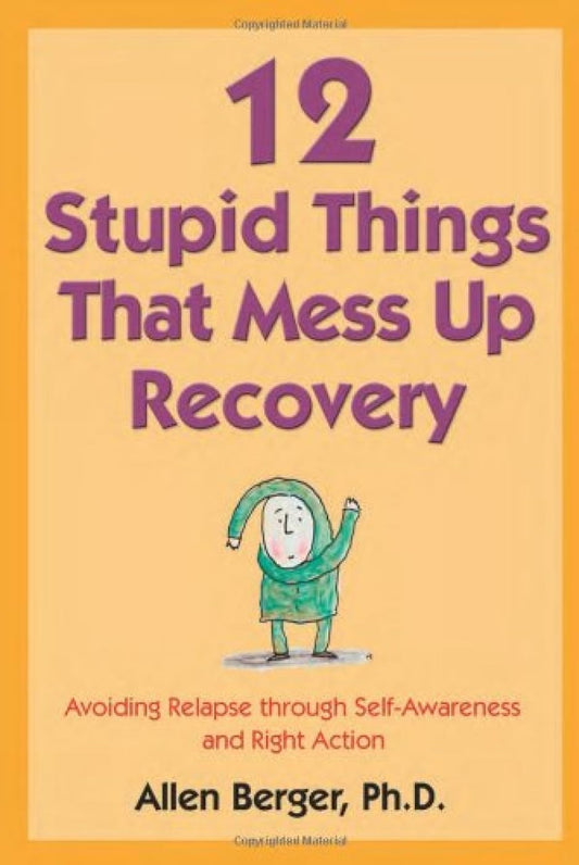 12 Stupid Things That Mess up Recovery: Avoiding Relapse through Self-Awareness