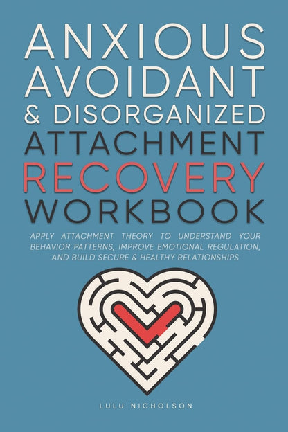 Anxious, Avoidant, and Disorganized Attachment Recovery Workbook: Apply Attachme