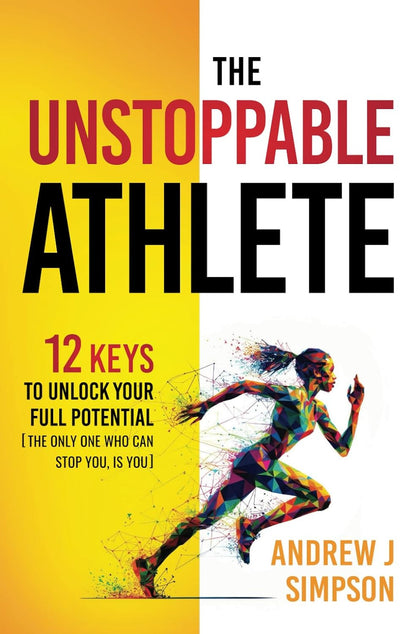 The Unstoppable Athlete: 12 Keys to Unlock Your Full Potential: Mindset, Confide